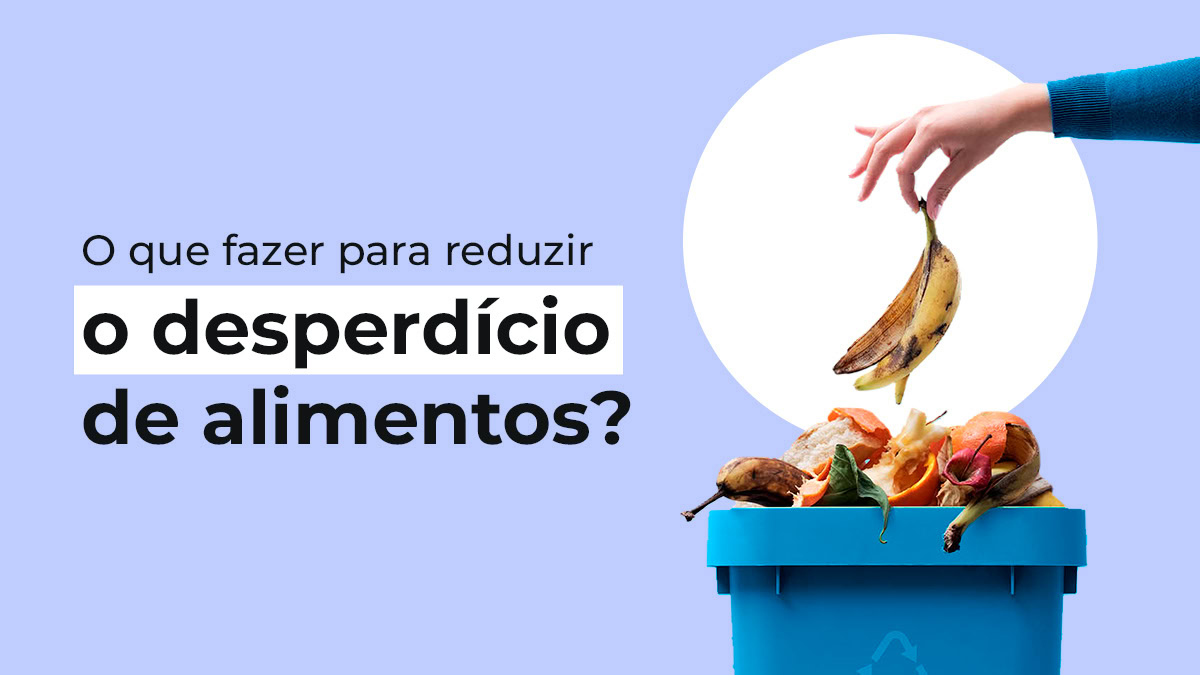 Desperdício de Alimentos: 7 Formas de Reduzir